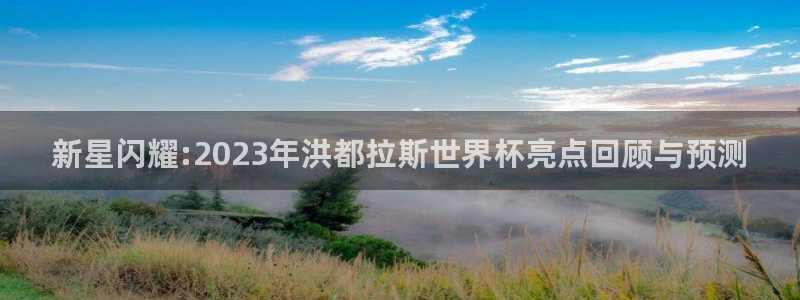 今天所有足球赛程表：新星闪耀:2023年洪都拉斯世界杯亮点回顾与预测