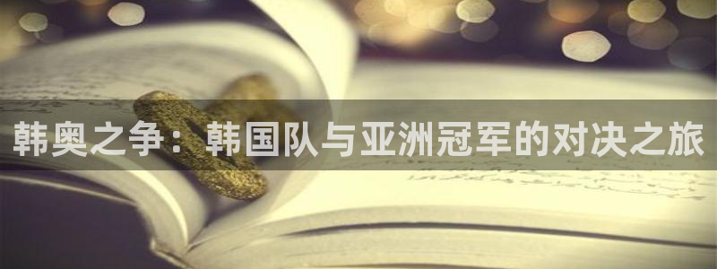 世界杯欧洲预选赛：韩奥之争：韩国队与亚洲冠军的对决之旅